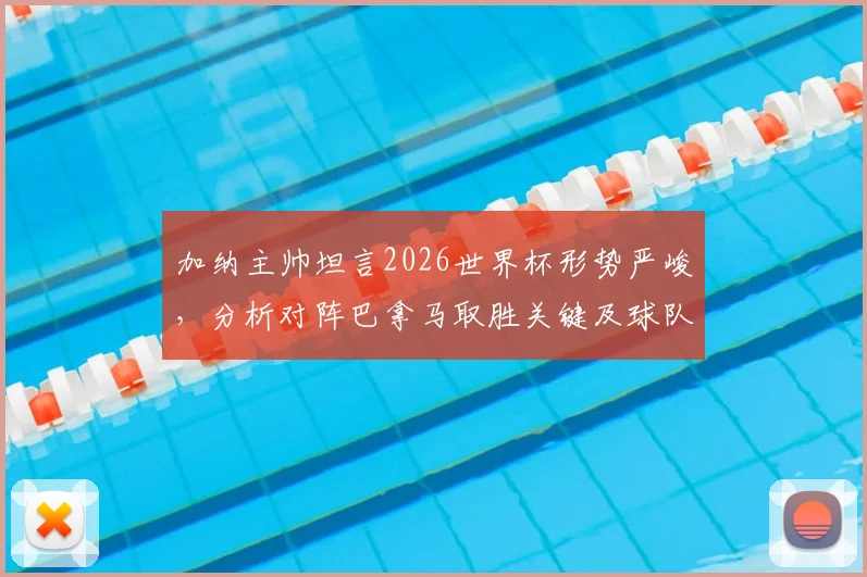 加纳主帅坦言2026世界杯形势严峻,分析对阵巴拿马取胜关键及球队备战策略