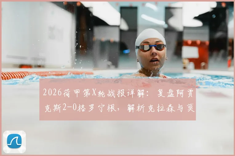 2026荷甲第X轮战报详解：复盘阿贾克斯2-0格罗宁根，解析克拉森与莫基奥的制胜关键