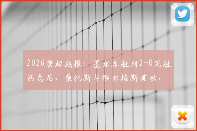 2026澳超战报:墨尔本胜利2-0完胜西悉尼,桑托斯与维尔格斯建功,附全场战术解读