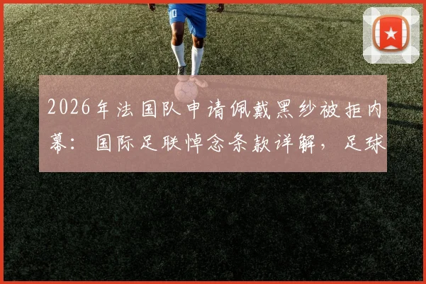 2026年法国队申请佩戴黑纱被拒内幕：国际足联悼念条款详解，足球界哪些人士逝世可获此待遇？