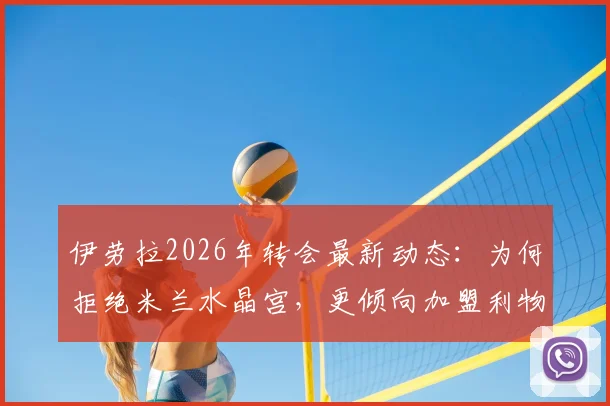伊劳拉2026年转会最新动态：为何拒绝米兰水晶宫，更倾向加盟利物浦或勒沃库森？天空体育独家解析