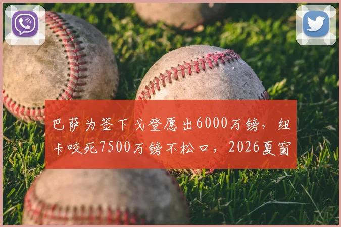 巴萨为签下戈登愿出6000万镑，纽卡咬死7500万镑不松口，2026夏窗转会博弈内幕