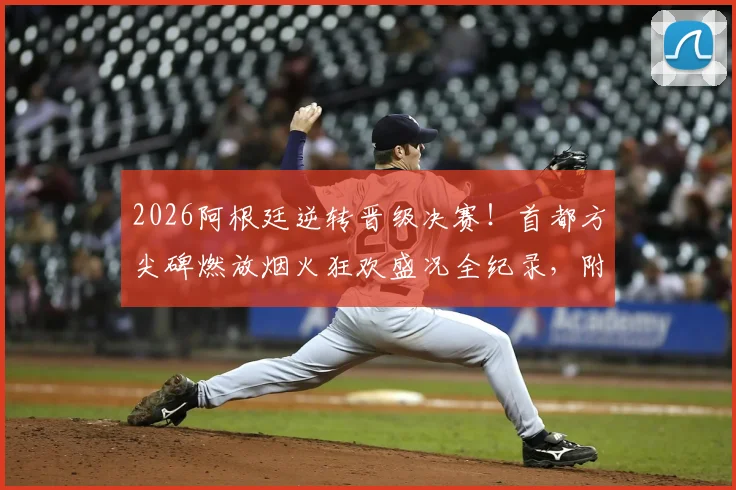 2026阿根廷逆转晋级决赛！首都方尖碑燃放烟火狂欢盛况全纪录，附球迷庆祝高清现场视频
