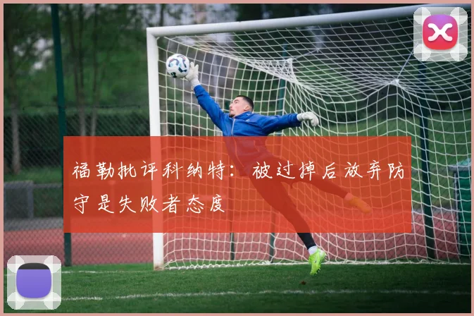 福勒批评科纳特：被过掉后放弃防守是失败者态度
