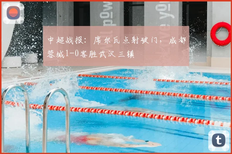 中超战报：席尔瓦点射破门，成都蓉城1-0客胜武汉三镇