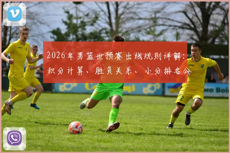 2026年男篮世预赛出线规则详解:积分计算、胜负关系、小分排名公式解析