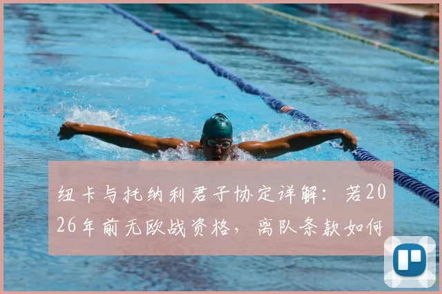 纽卡与托纳利君子协定详解:若2026年前无欧战资格,离队条款如何激活?未来去向分析