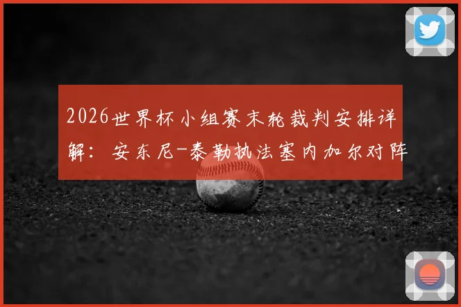 2026世界杯小组赛末轮裁判安排详解:安东尼-泰勒执法塞内加尔对阵伊拉克,裁判名单与关键判罚解读