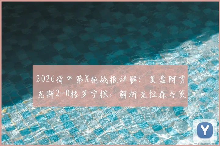 2026荷甲第X轮战报详解:复盘阿贾克斯2-0格罗宁根,解析克拉森与莫基奥的制胜关键