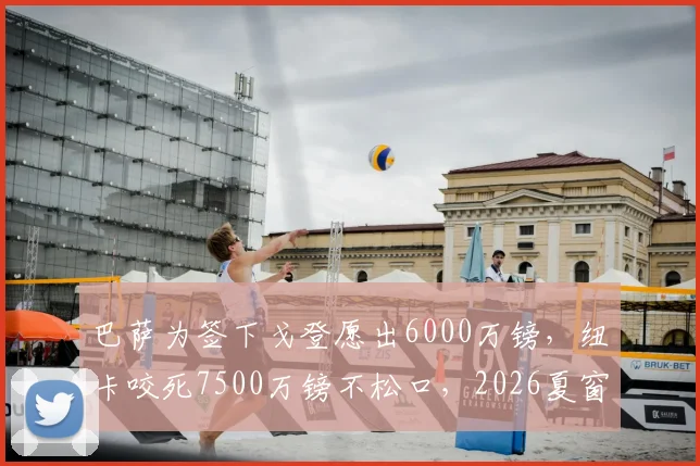 巴萨为签下戈登愿出6000万镑，纽卡咬死7500万镑不松口，2026夏窗转会博弈内幕
