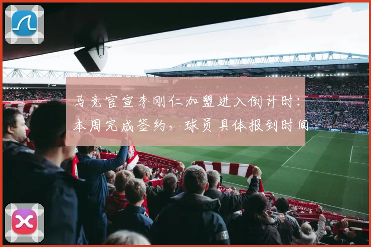 马竞官宣李刚仁加盟进入倒计时：本周完成签约，球员具体报到时间成2026年夏窗焦点