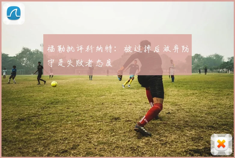 福勒批评科纳特：被过掉后放弃防守是失败者态度