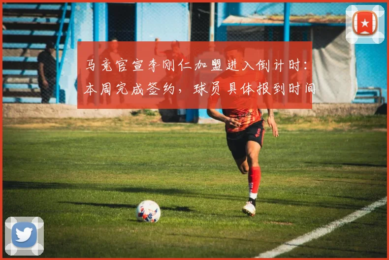 马竞官宣李刚仁加盟进入倒计时:本周完成签约,球员具体报到时间成2026年夏窗焦点